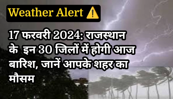 17 फरवरी 2024: राजस्थान के इन 30 जिलों में होगी आज बारिश