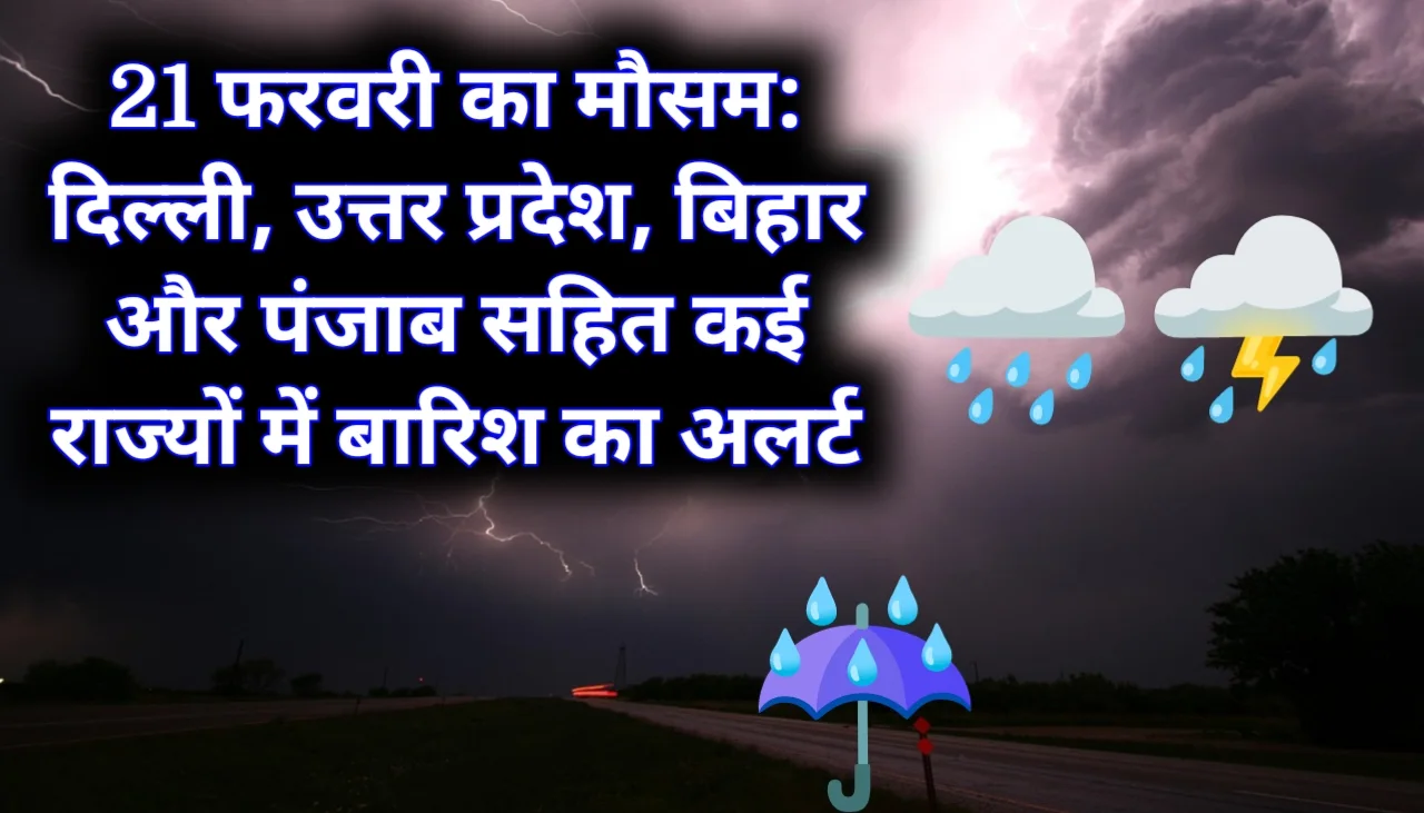 21 फरवरी का मौसम: दिल्ली, उत्तर प्रदेश, बिहार और पंजाब सहित कई राज्यों में बारिश का अलर्ट