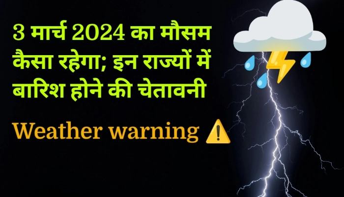 03 मार्च 2024 का मौसम: इन राज्यों में बारिश होने की चेतावनी