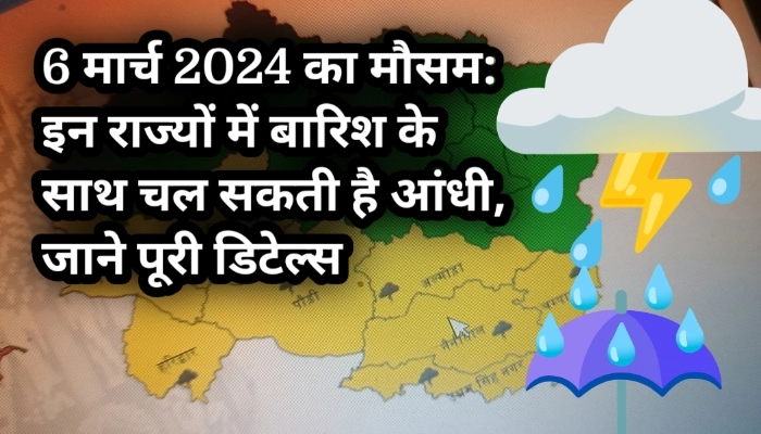 6 मार्च 2024 का मौसम: इन राज्यों में बारिश के साथ चल सकती है आंधी