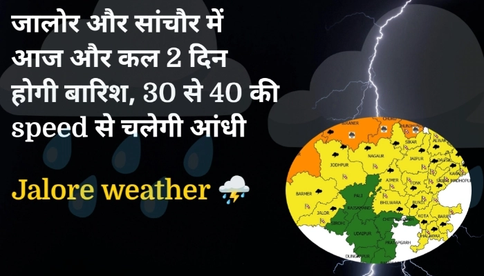 जालोर और सांचौर में आज और कल 2 दिन होगी बारिश, 30 से 40 की speed से चलेगी आंधी