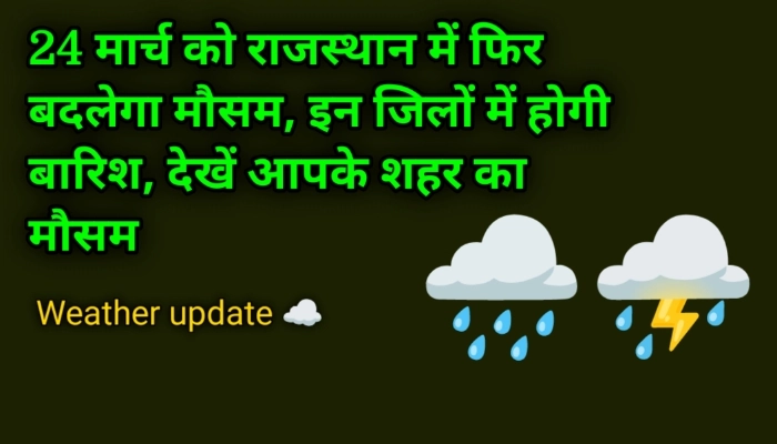 24 मार्च को राजस्थान में फिर बदलेगा मौसम, इन जिलों में होगी बारिश